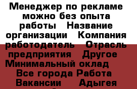 Менеджер по рекламе-можно без опыта работы › Название организации ­ Компания-работодатель › Отрасль предприятия ­ Другое › Минимальный оклад ­ 1 - Все города Работа » Вакансии   . Адыгея респ.,Адыгейск г.